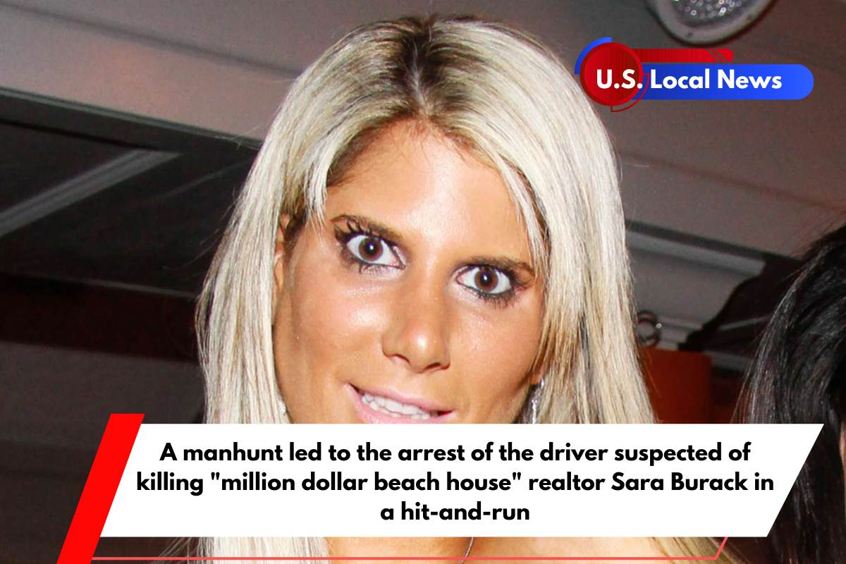 A manhunt led to the arrest of the driver suspected of killing million dollar beach house realtor Sara Burack in a hit-and-run