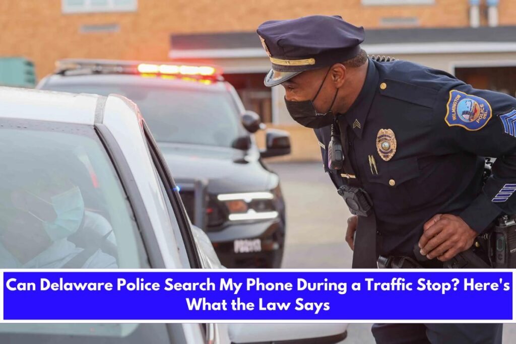 Can Delaware Police Search My Phone During a Traffic Stop Here's What the Law Says