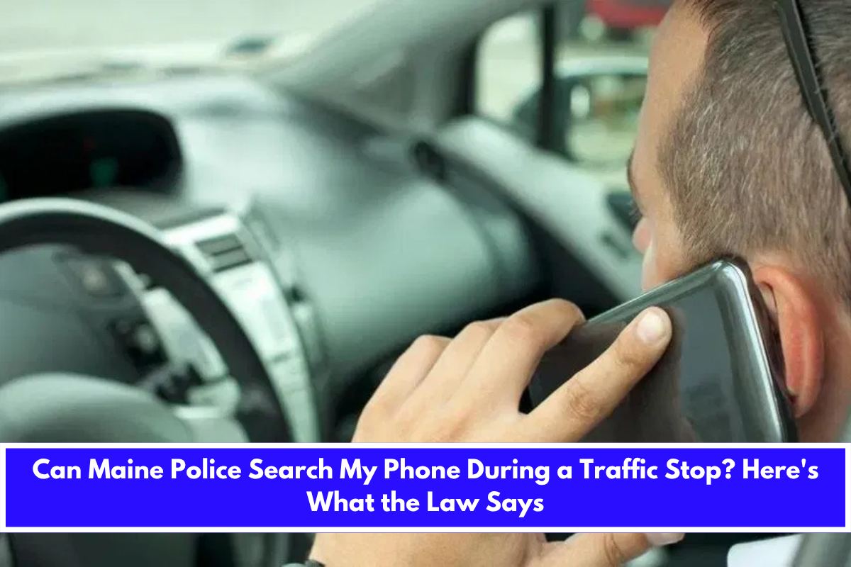 Can Maine Police Search My Phone During a Traffic Stop Here's What the Law Says