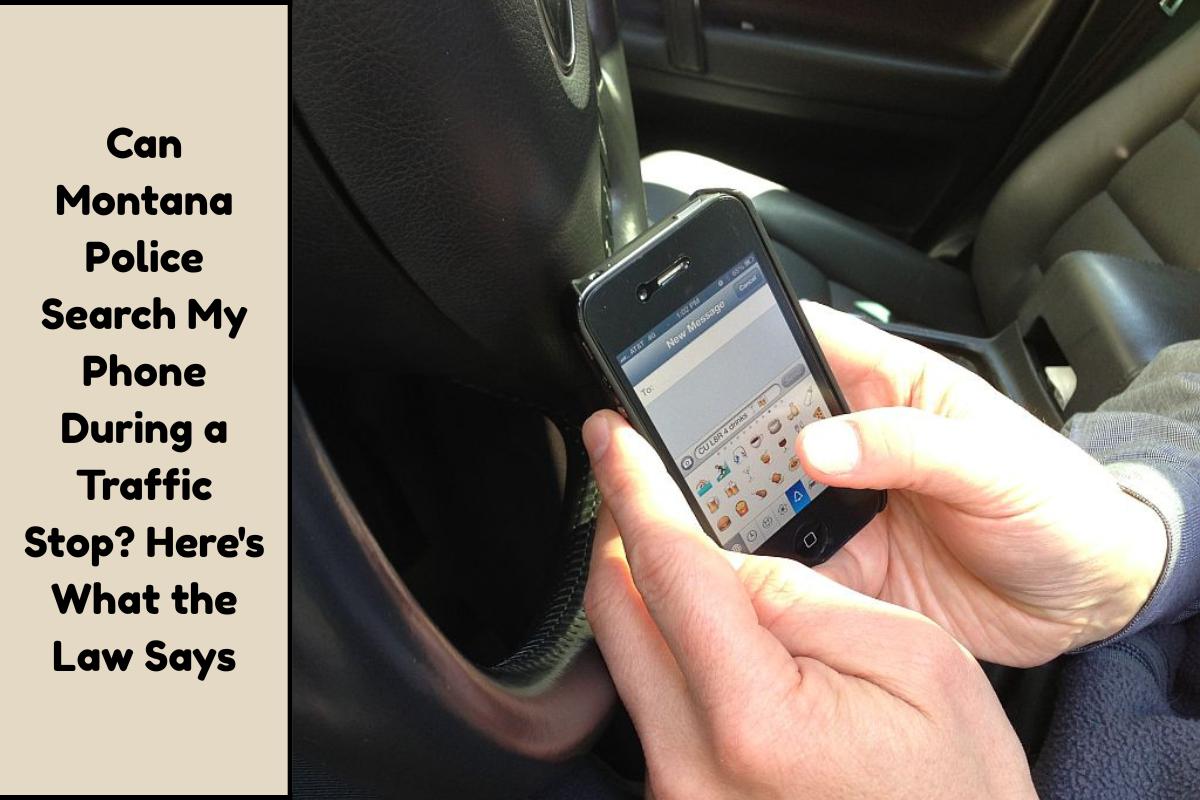 Can Montana Police Search My Phone During a Traffic Stop Here's What the Law Says