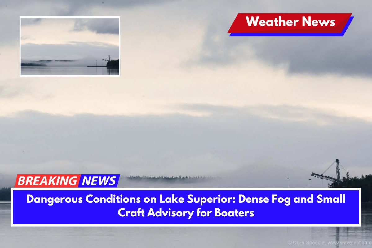 Dangerous Conditions on Lake Superior Dense Fog and Small Craft Advisory for Boaters