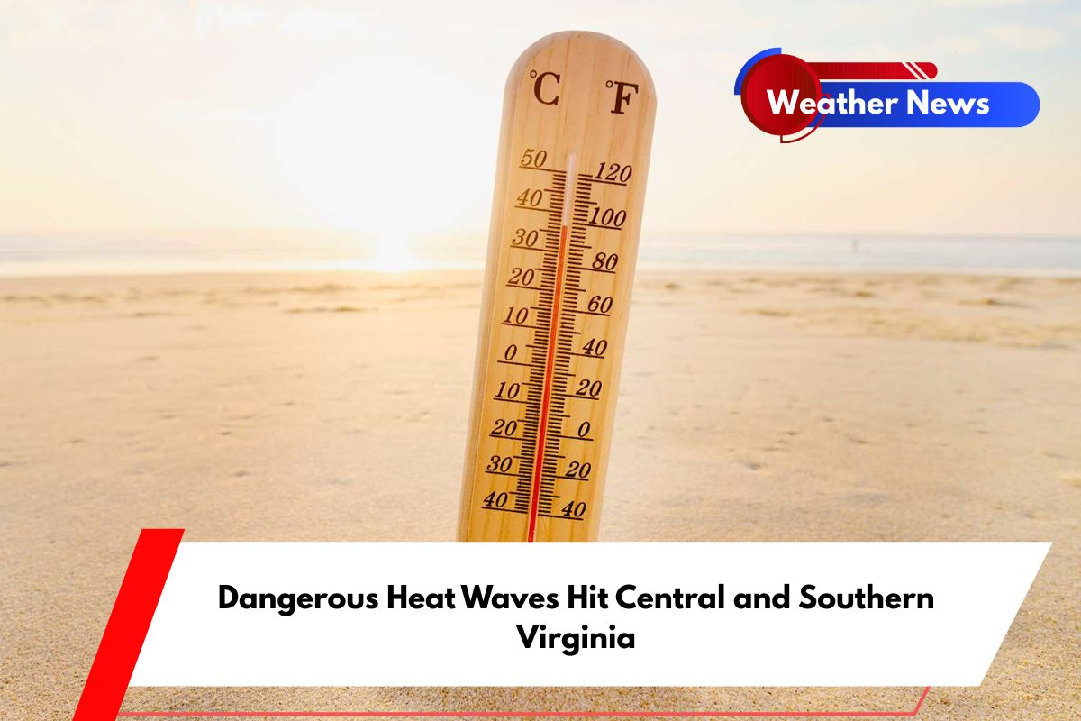 Dangerous Heat Waves Hit Central and Southern Virginia