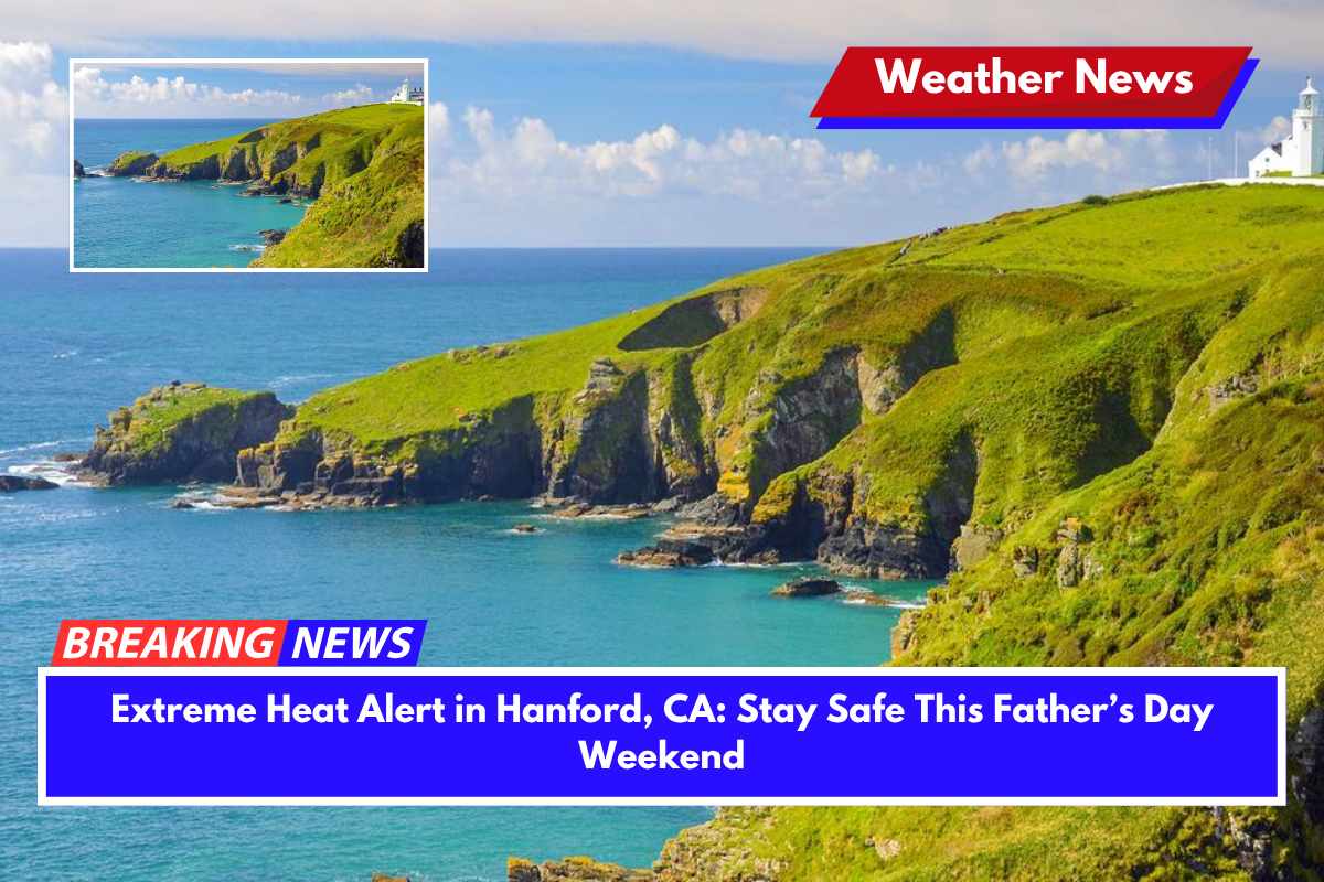Extreme Heat Alert in Hanford, CA Stay Safe This Father’s Day Weekend