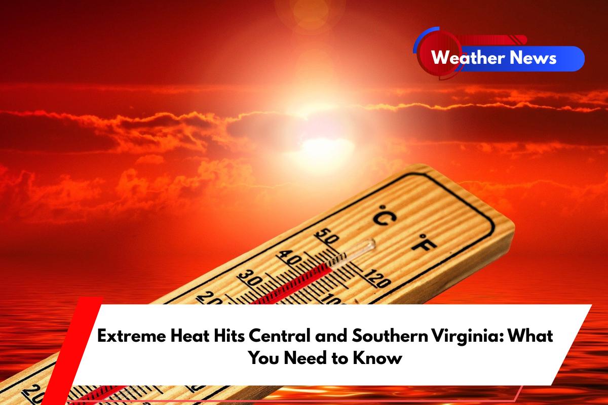 Extreme Heat Hits Central and Southern Virginia What You Need to Know