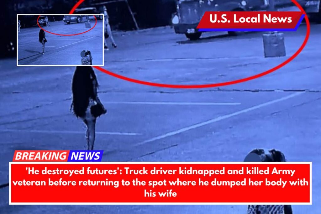 'He destroyed futures' Truck driver kidnapped and killed Army veteran before returning to the spot where he dumped her body with his wife
