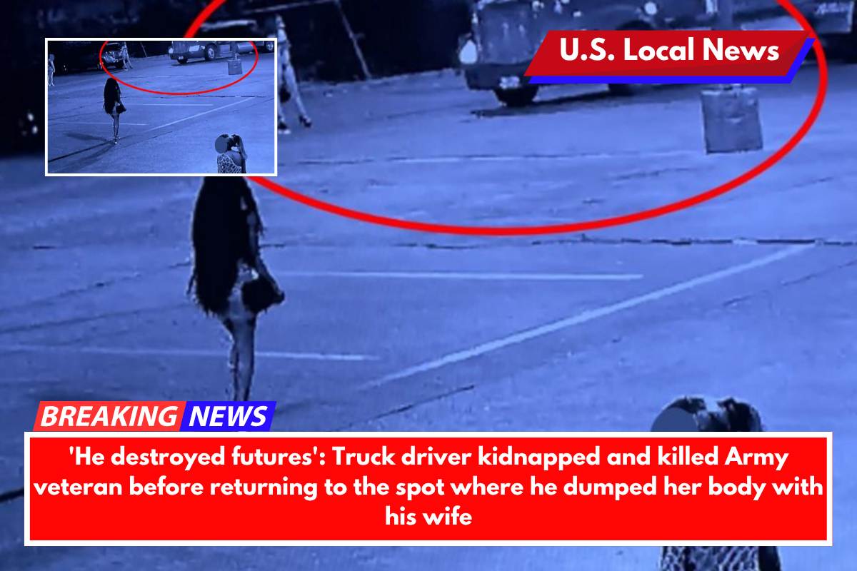 'He destroyed futures' Truck driver kidnapped and killed Army veteran before returning to the spot where he dumped her body with his wife