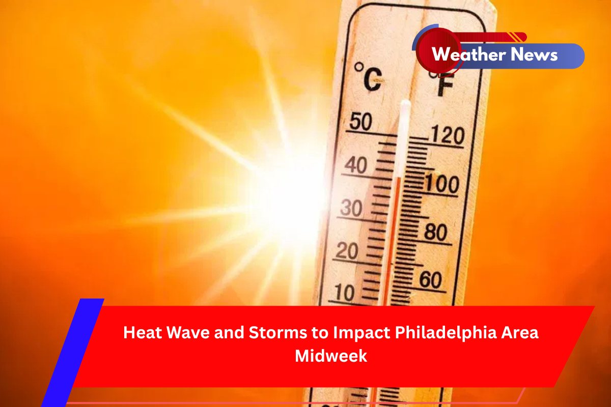 Heat Wave and Storms to Impact Philadelphia Area Midweek