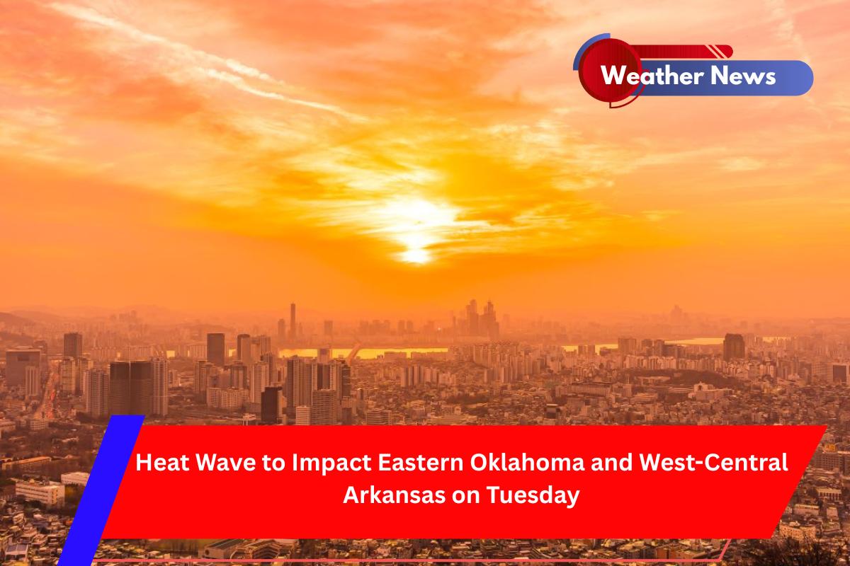 Heat Wave to Impact Eastern Oklahoma and West-Central Arkansas on Tuesday