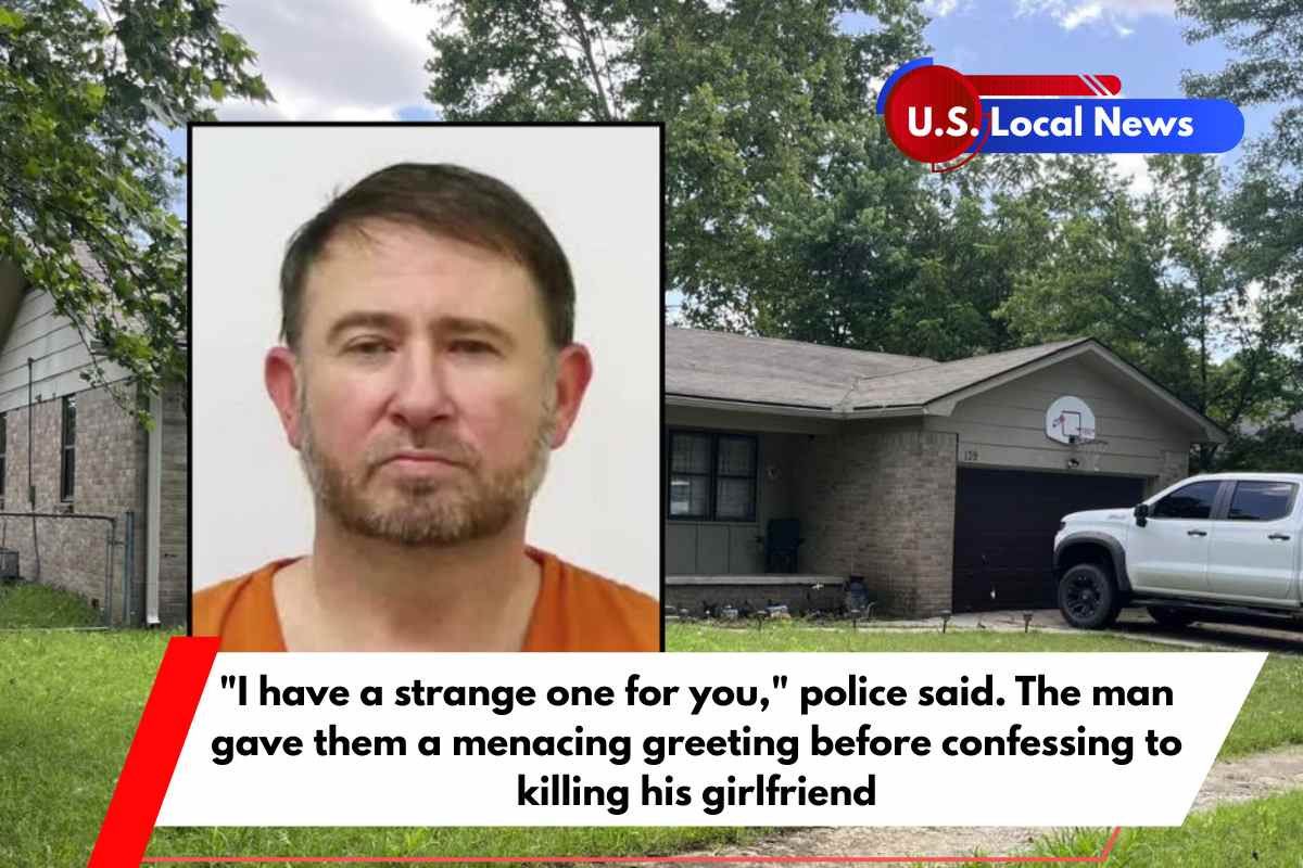 I have a strange one for you, police said. The man gave them a menacing greeting before confessing to killing his girlfriend