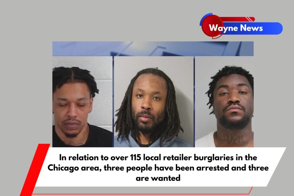 In relation to over 115 local retailer burglaries in the Chicago area, three people have been arrested and three are wanted