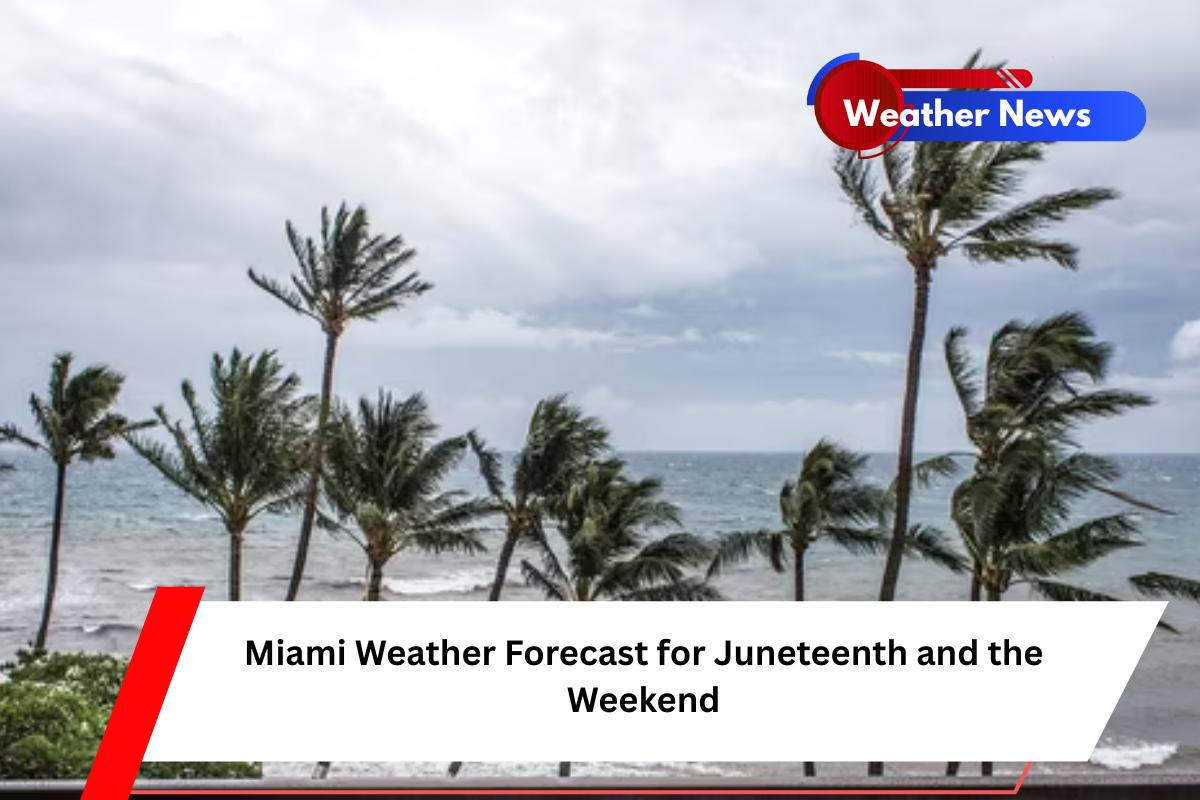 Miami Weather Forecast for Juneteenth and the Weekend