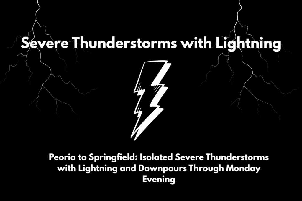 Peoria to Springfield Isolated Severe Thunderstorms with Lightning and Downpours Through Monday Evening