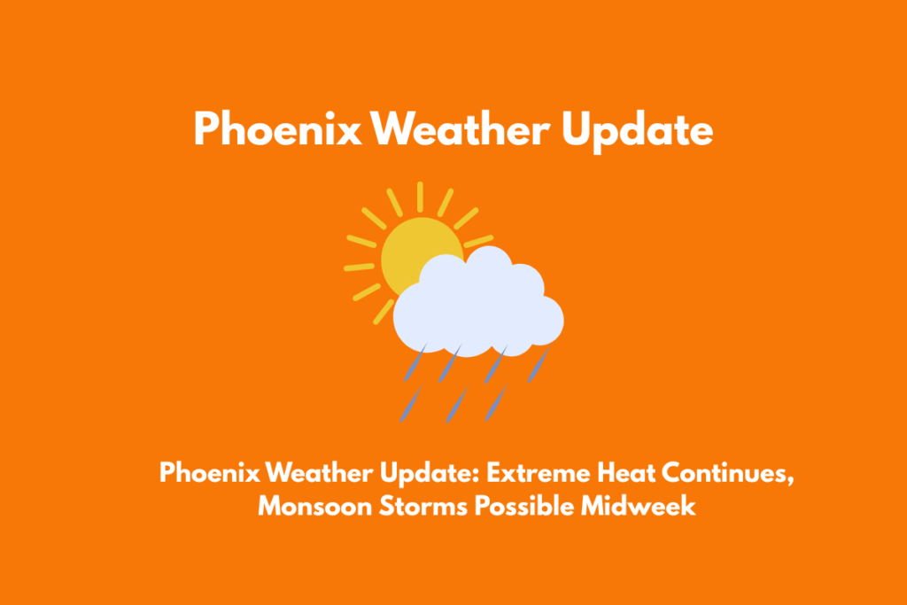 Phoenix Weather Update Extreme Heat Continues, Monsoon Storms Possible Midweek