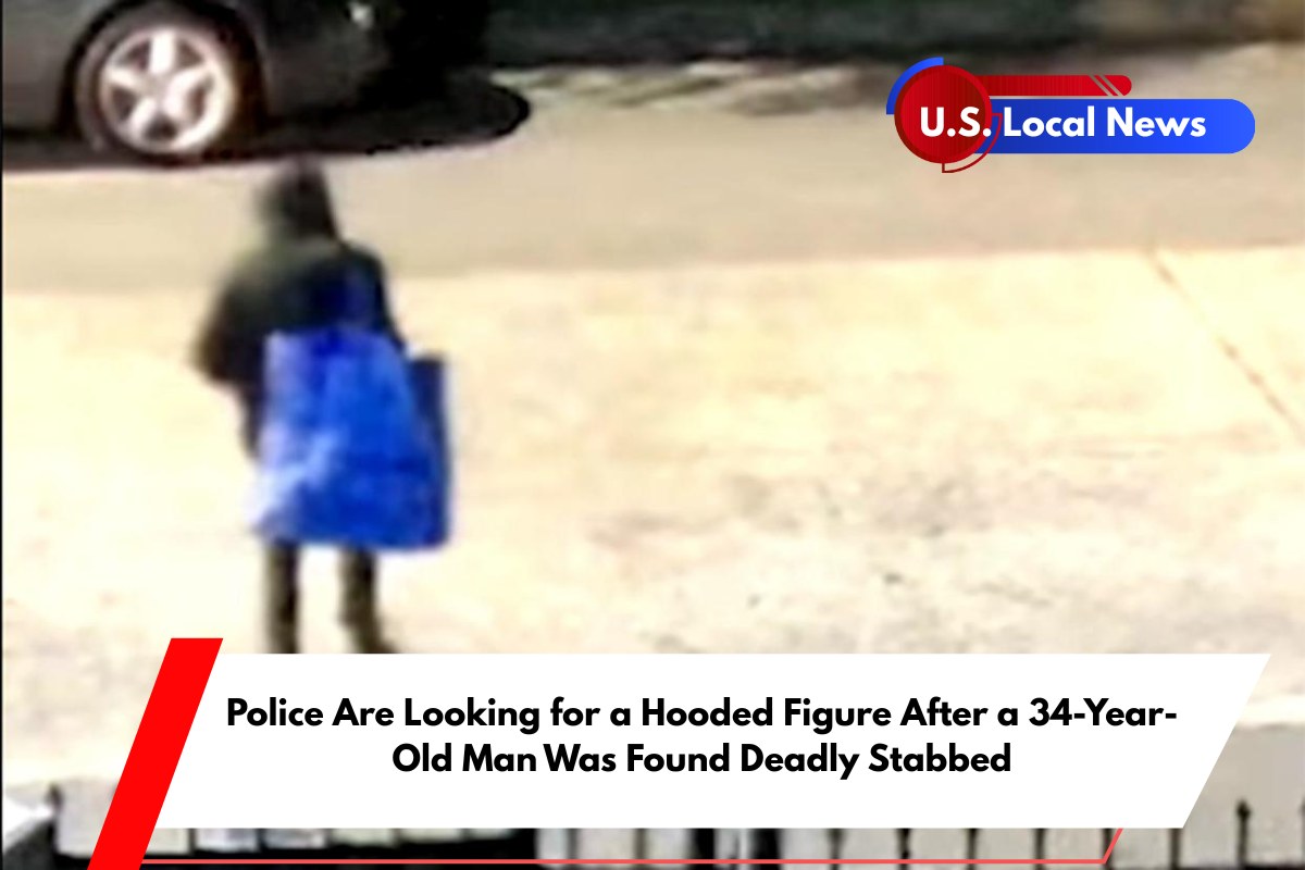Police Are Looking for a Hooded Figure After a 34-Year-Old Man Was Found Deadly Stabbed
