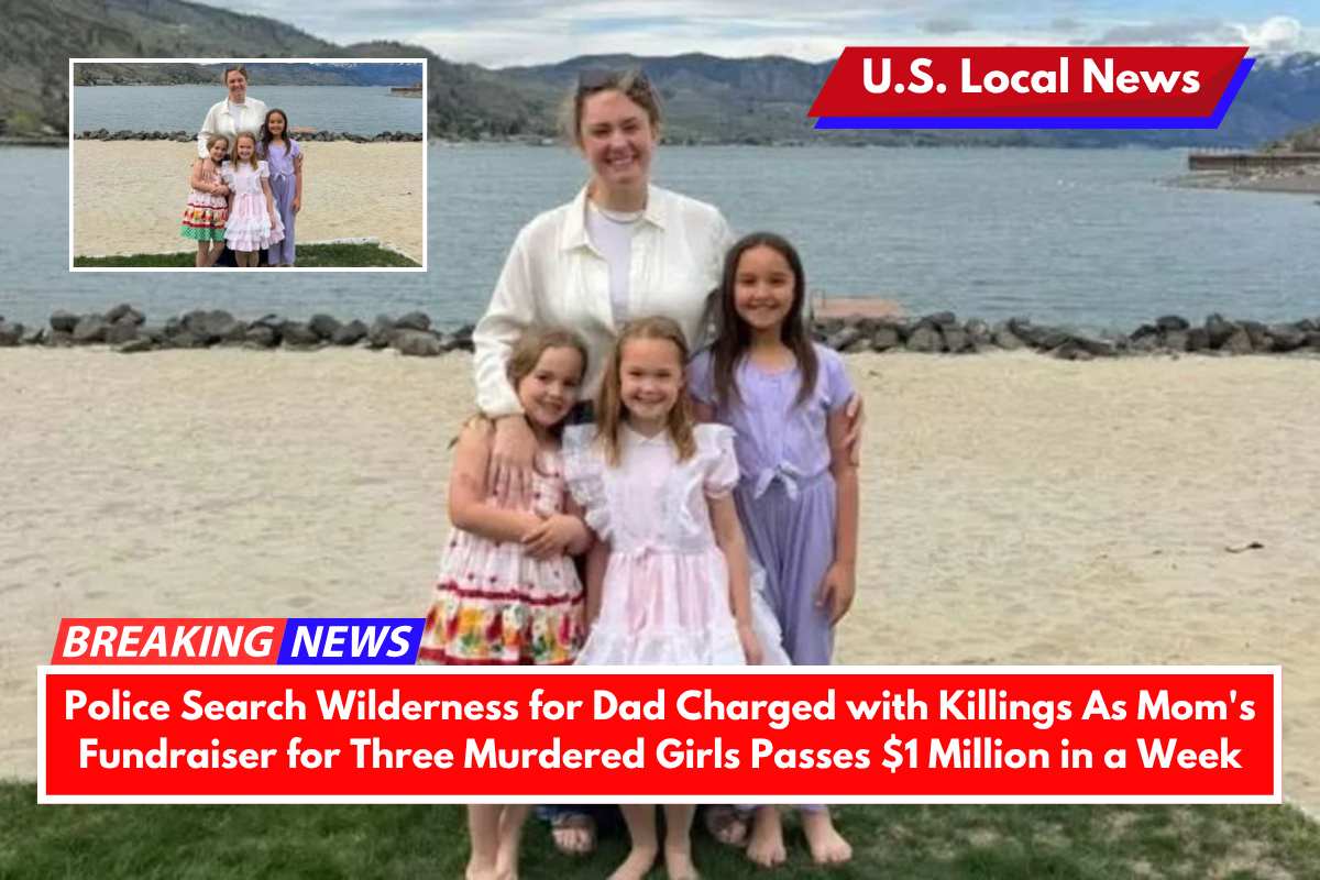 Police Search Wilderness for Dad Charged with Killings As Mom's Fundraiser for Three Murdered Girls Passes $1 Million in a Week
