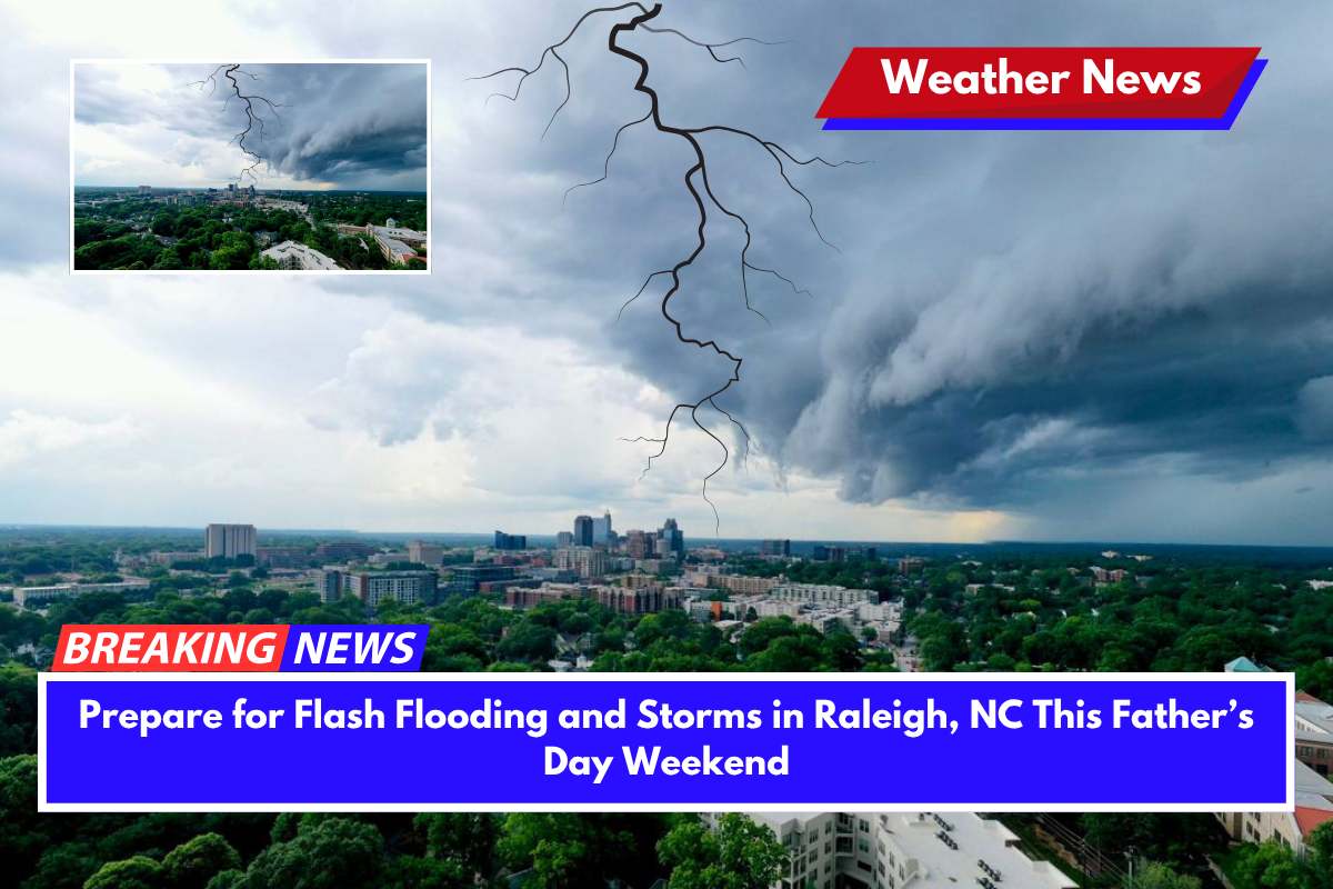 Prepare for Flash Flooding and Storms in Raleigh, NC This Father’s Day Weekend