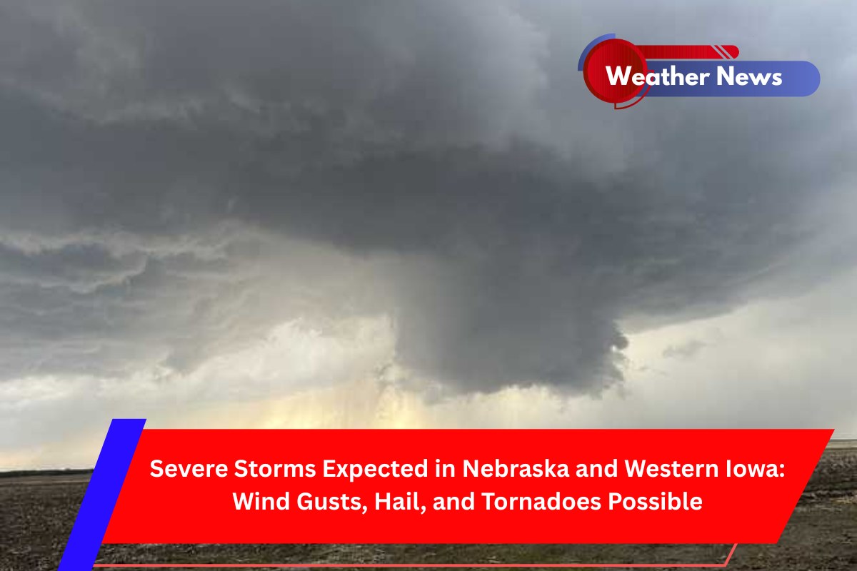 Severe Storms Expected in Nebraska and Western Iowa Wind Gusts, Hail, and Tornadoes Possible