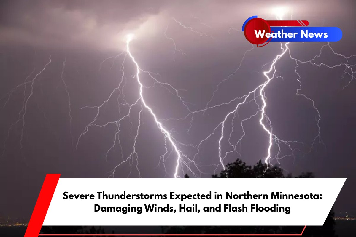 Severe Thunderstorms Expected in Northern Minnesota Damaging Winds, Hail, and Flash Flooding