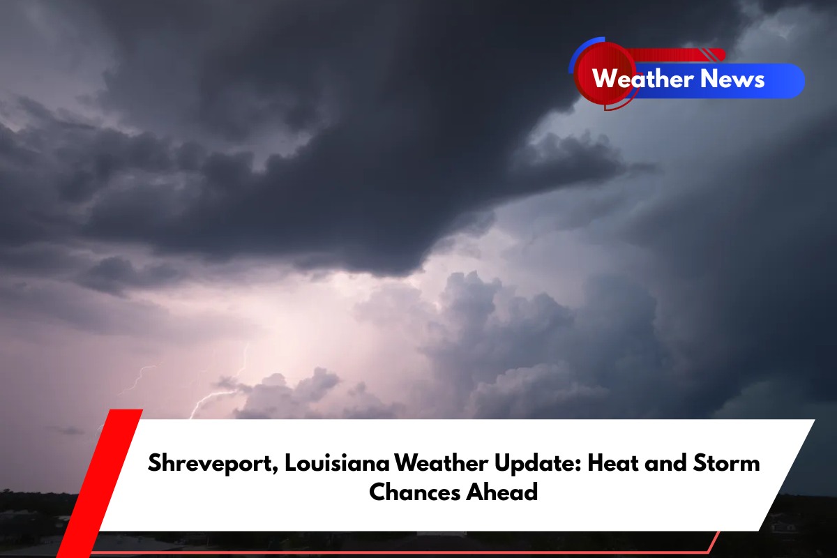 Shreveport, Louisiana Weather Update Heat and Storm Chances Ahead