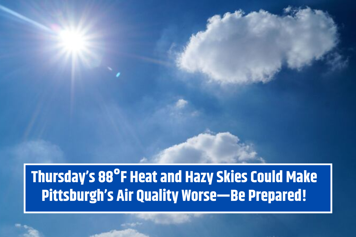 "Thursday’s 88°F Heat and Hazy Skies Could Make Pittsburgh’s Air Quality Worse—Be Prepared!"