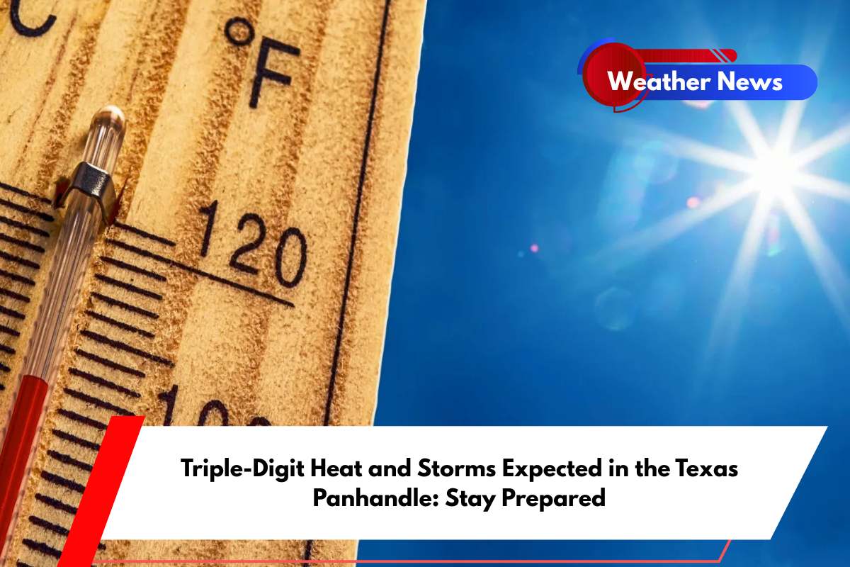 Triple-Digit Heat and Storms Expected in the Texas Panhandle Stay Prepared