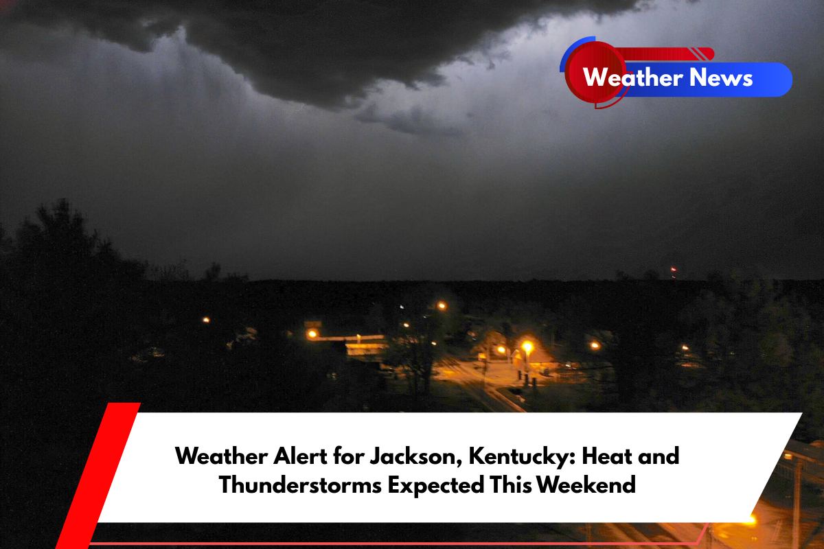 Weather Alert for Jackson, Kentucky Heat and Thunderstorms Expected This Weekend