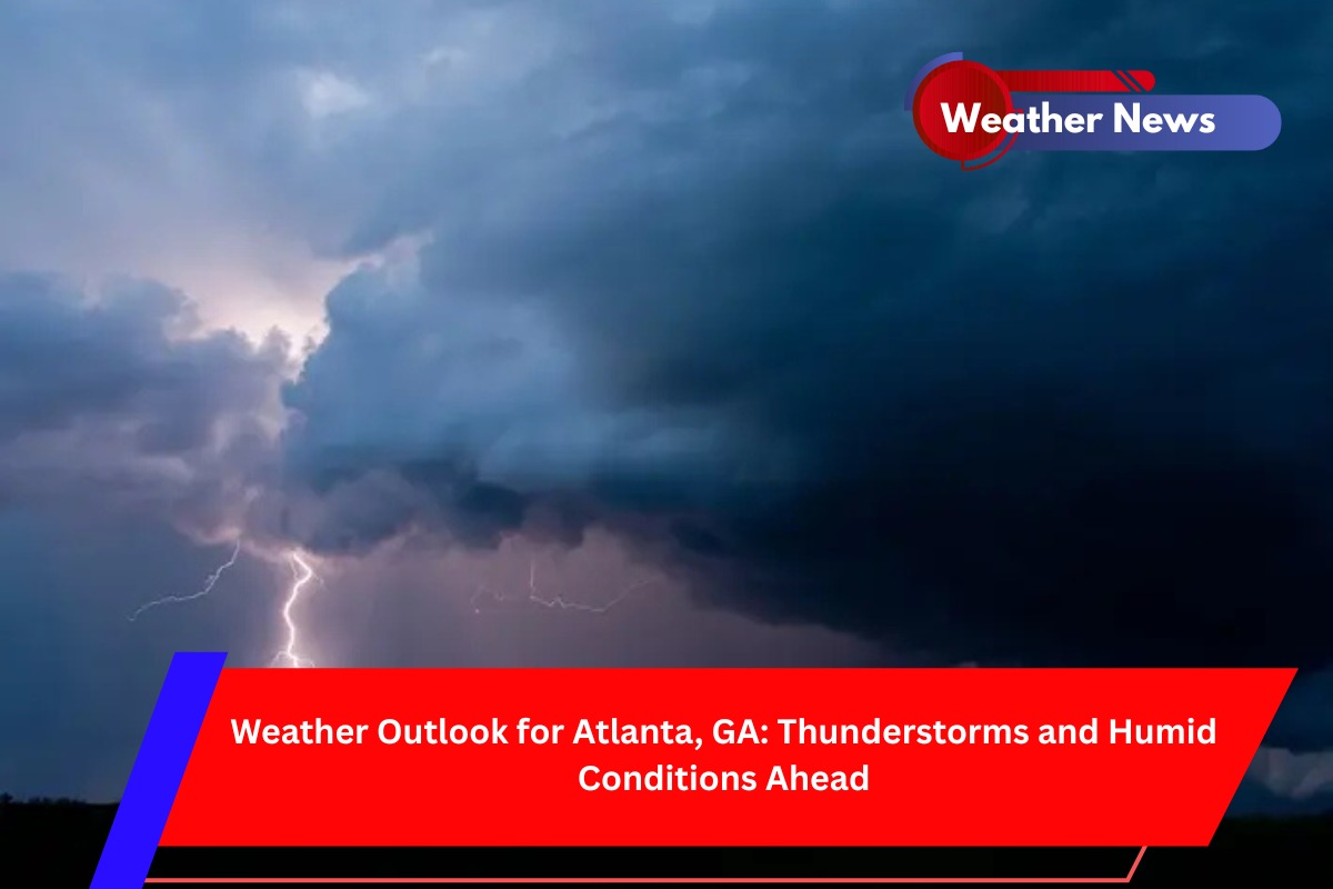 Weather Outlook for Atlanta, GA Thunderstorms and Humid Conditions Ahead