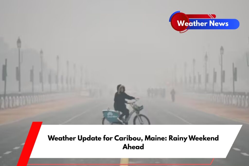 Weather Update for Caribou, Maine Rainy Weekend Ahead