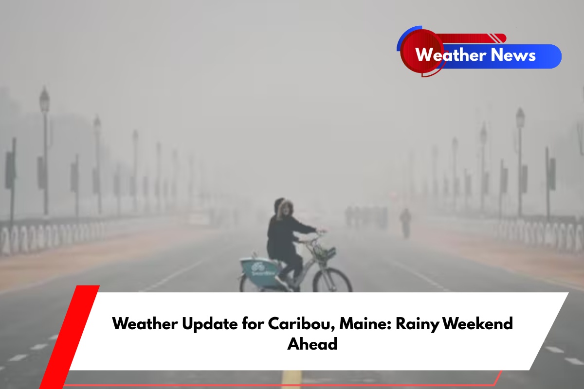 Weather Update for Caribou, Maine Rainy Weekend Ahead