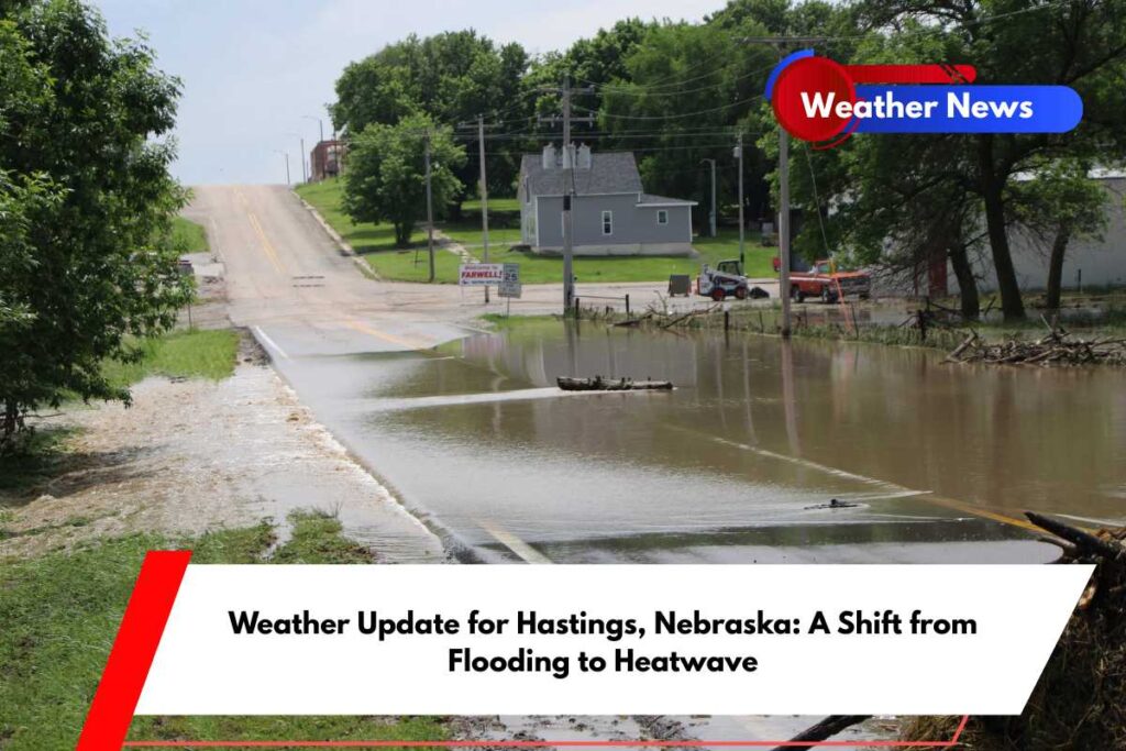 Weather Update for Hastings, Nebraska A Shift from Flooding to Heatwave