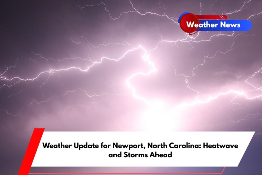 Weather Update for Newport, North Carolina Heatwave and Storms Ahead