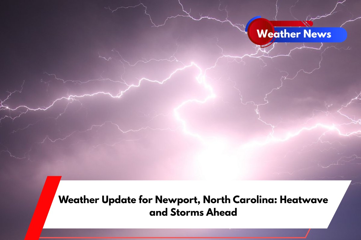 Weather Update for Newport, North Carolina Heatwave and Storms Ahead