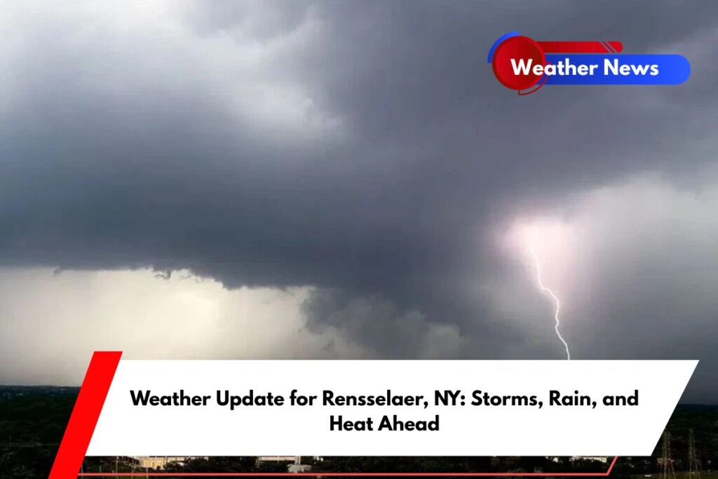 Weather Update for Rensselaer, NY Storms, Rain, and Heat Ahead