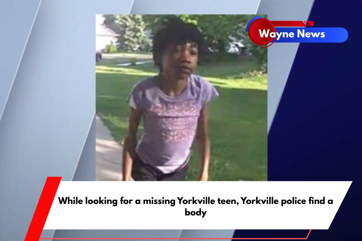 While looking for a missing Yorkville teen, Yorkville police find a body