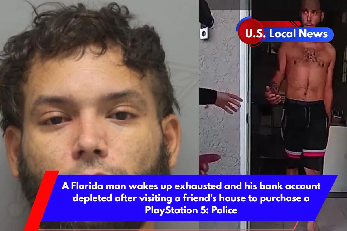 A Florida man wakes up exhausted and his bank account depleted after visiting a friend's house to purchase a PlayStation 5 Police