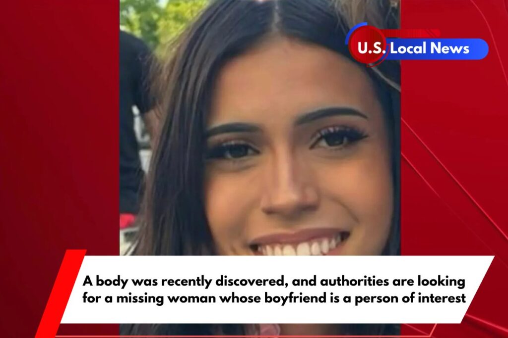 A body was recently discovered, and authorities are looking for a missing woman whose boyfriend is a person of interest