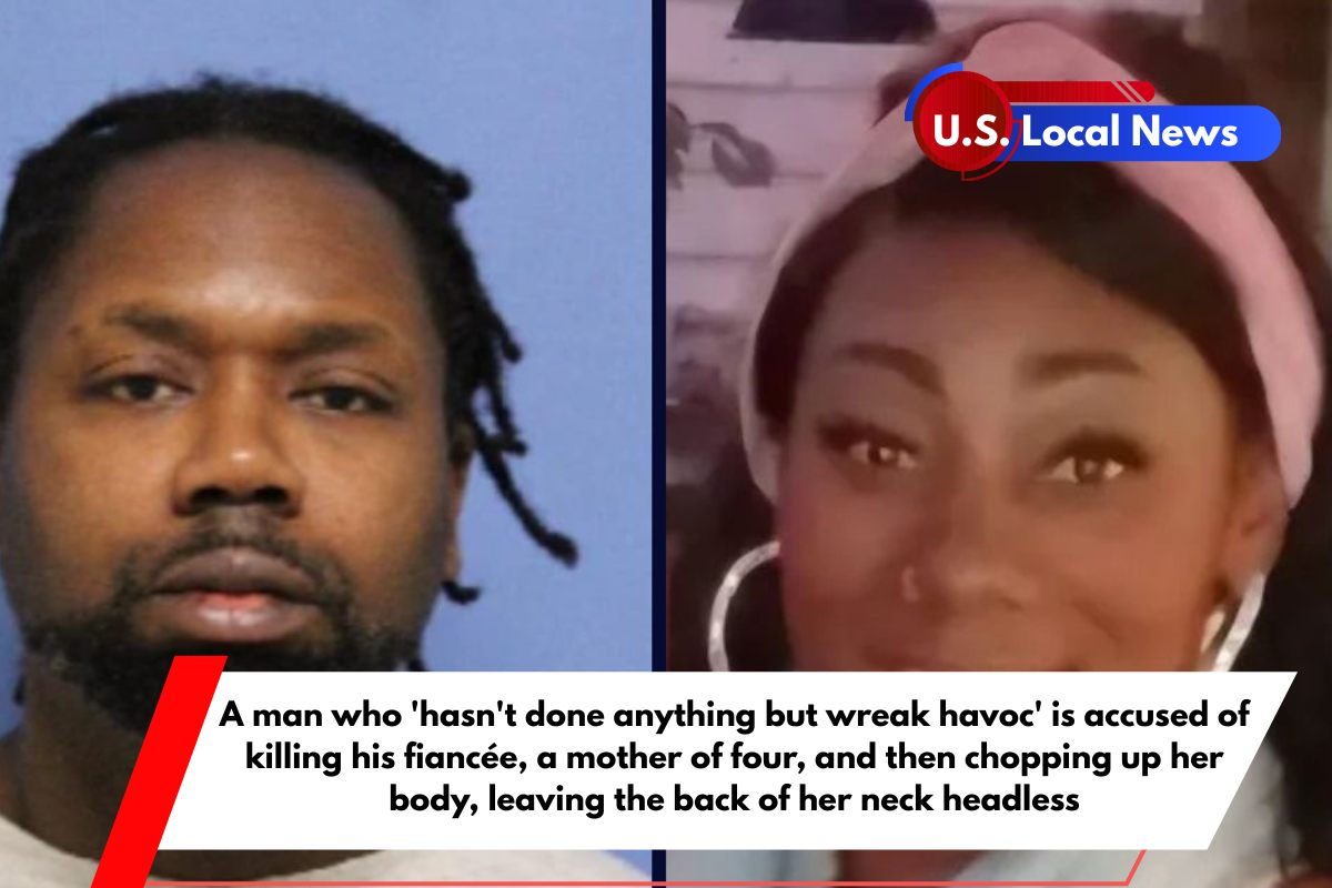 A man who 'hasn't done anything but wreak havoc' is accused of killing his fiancée, a mother of four, and then chopping up her body, leaving the back of her neck headless