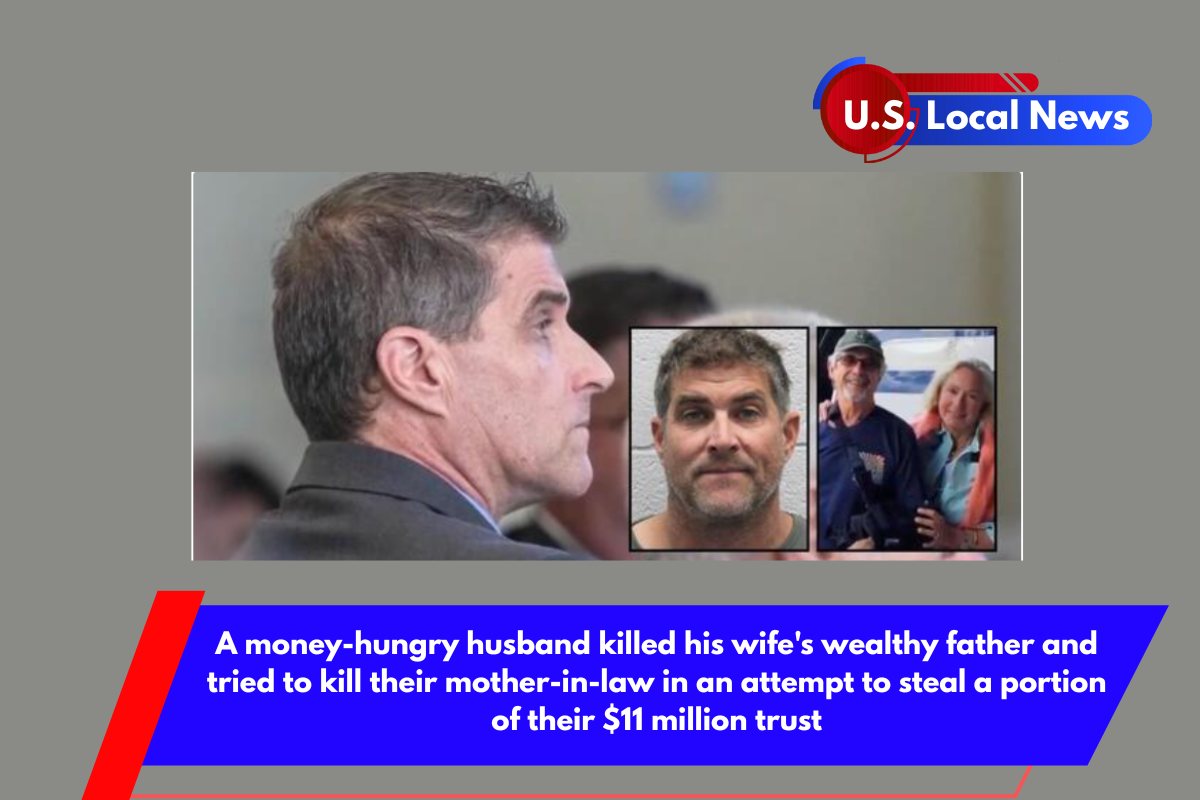 A money-hungry husband killed his wife's wealthy father and tried to kill their mother-in-law in an attempt to steal a portion of their $11 million trust