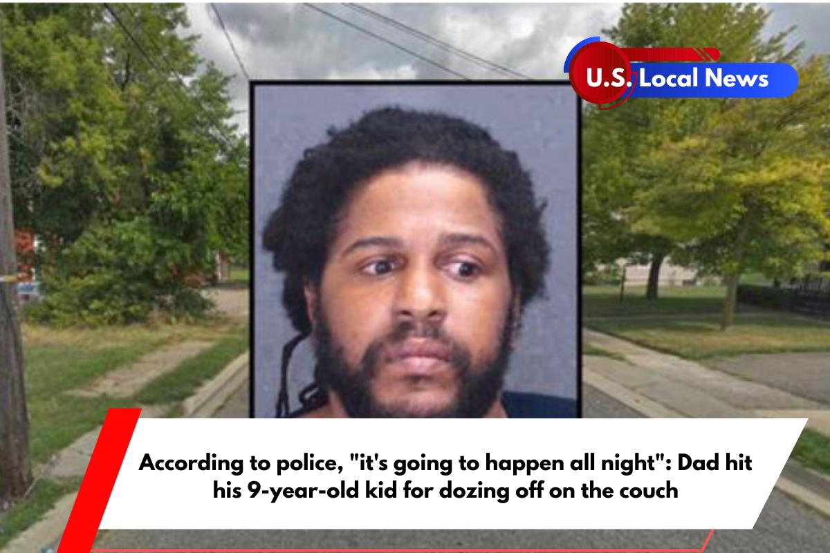 According to police, it's going to happen all night Dad hit his 9-year-old kid for dozing off on the couch