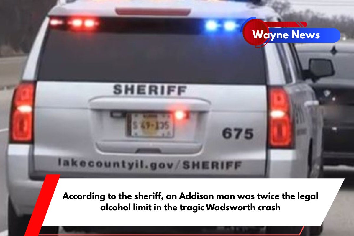 According to the sheriff, an Addison man was twice the legal alcohol limit in the tragic Wadsworth crash