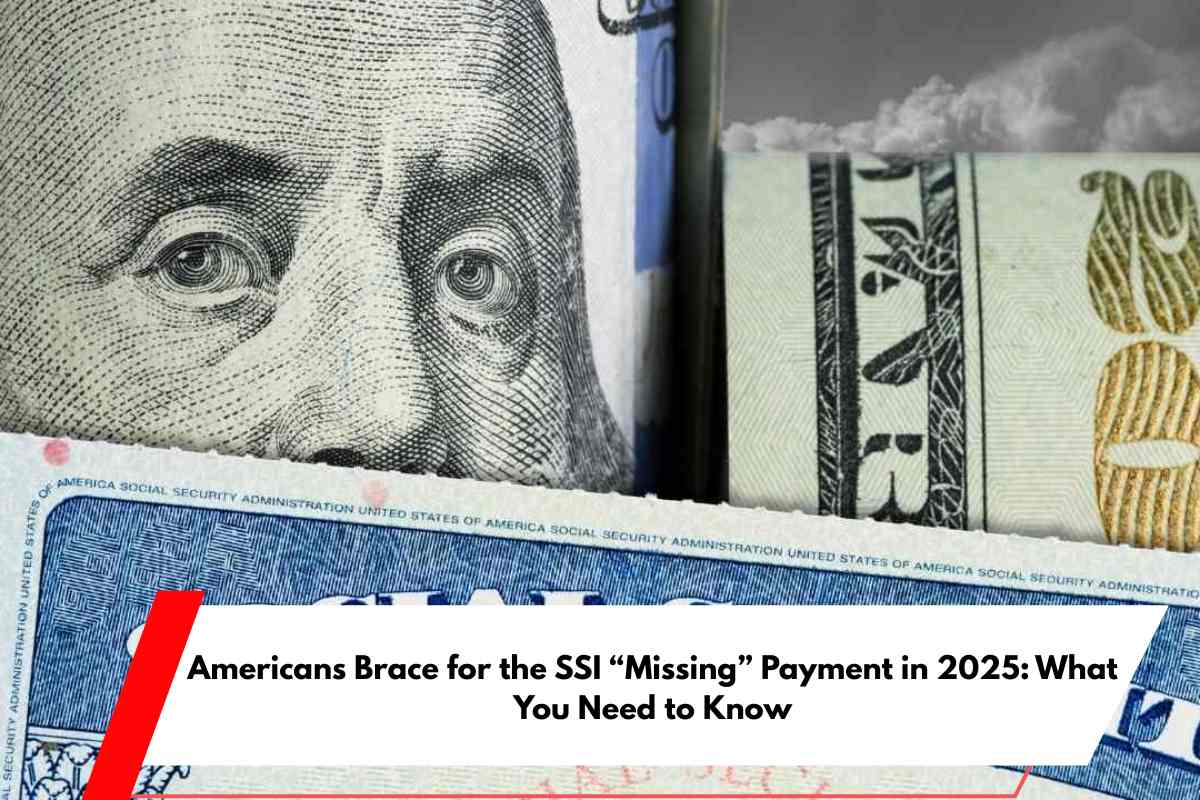 Americans Brace for the SSI “Missing” Payment in 2025 What You Need to Know