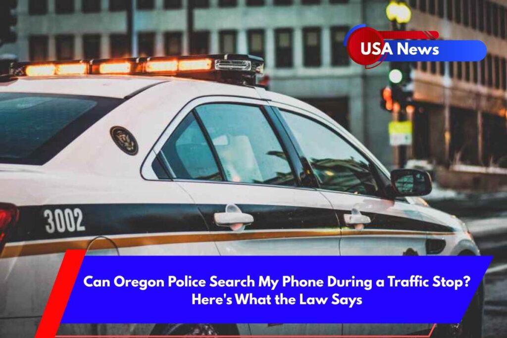 Can Oregon Police Search My Phone During a Traffic Stop Here's What the Law Says
