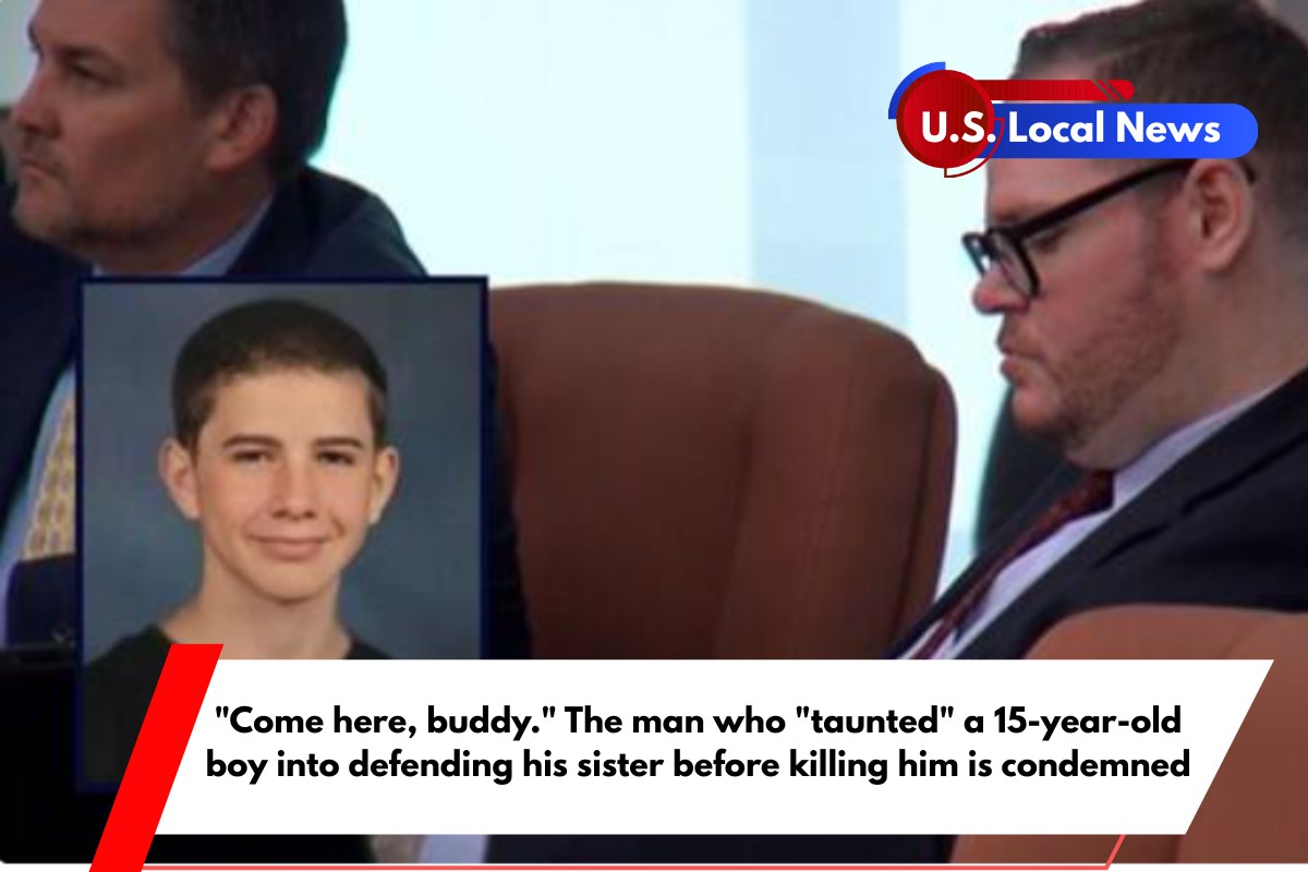 Come here, buddy. The man who taunted a 15-year-old boy into defending his sister before killing him is condemned