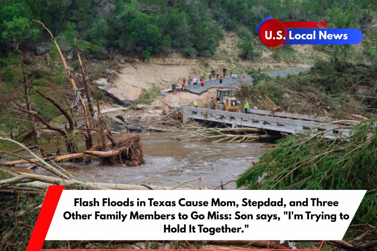 Flash Floods in Texas Cause Mom, Stepdad, and Three Other Family Members to Go Miss Son says, I'm Trying to Hold It Together.