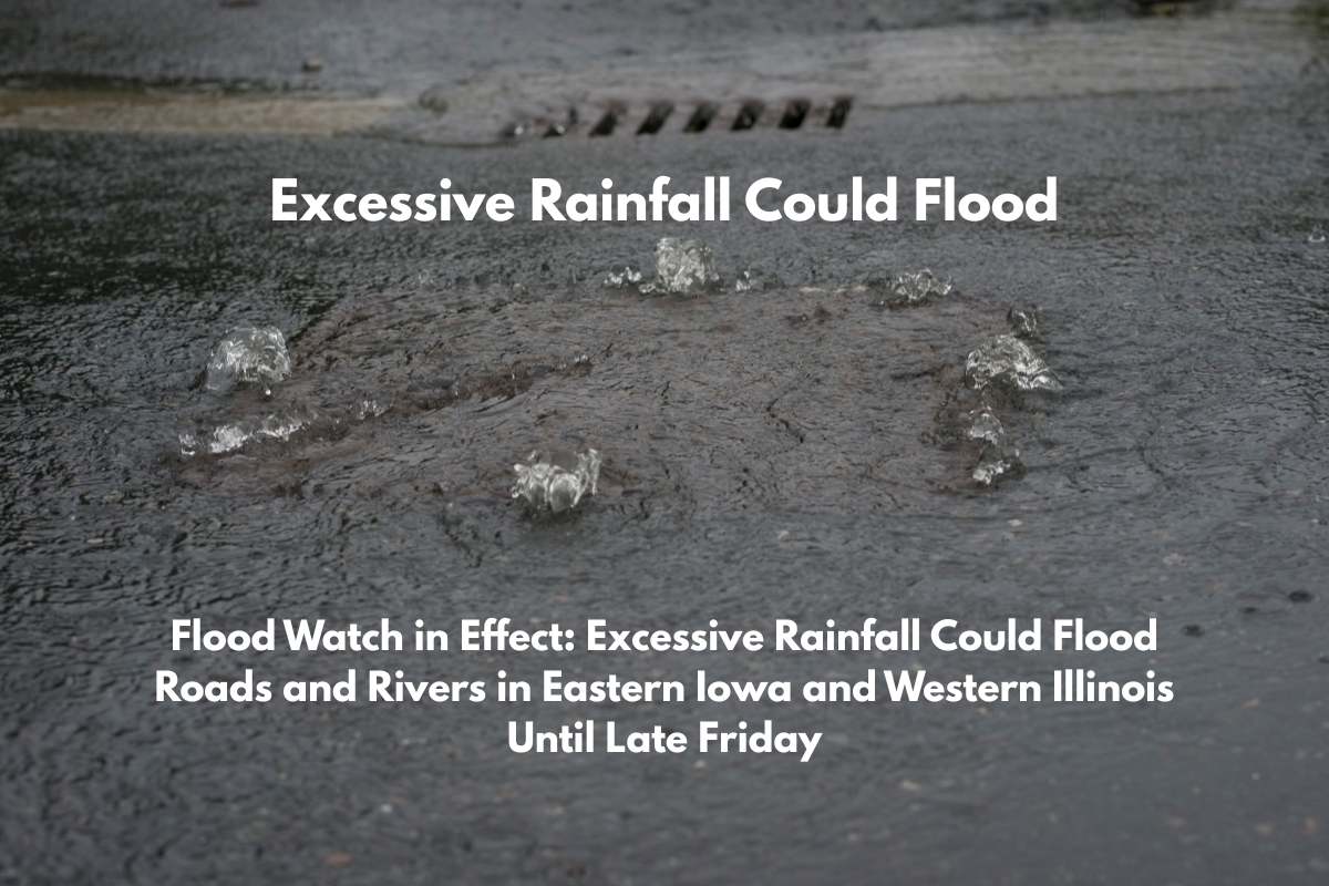 Flood Watch in Effect Excessive Rainfall Could Flood Roads and Rivers in Eastern Iowa and Western Illinois Until Late Friday