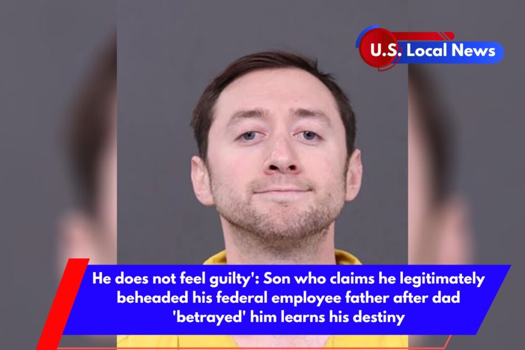 He does not feel guilty' Son who claims he legitimately beheaded his federal employee father after dad 'betrayed' him learns his destiny
