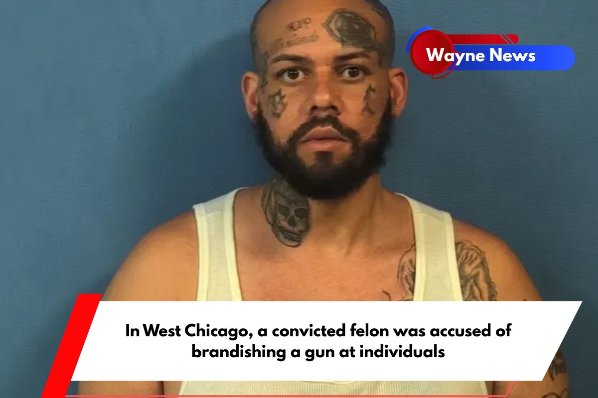 In West Chicago, a convicted felon was accused of brandishing a gun at individuals