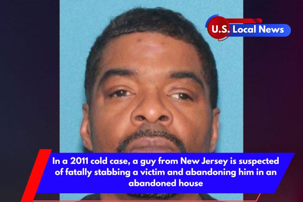 In a 2011 cold case, a guy from New Jersey is suspected of fatally stabbing a victim and abandoning him in an abandoned house