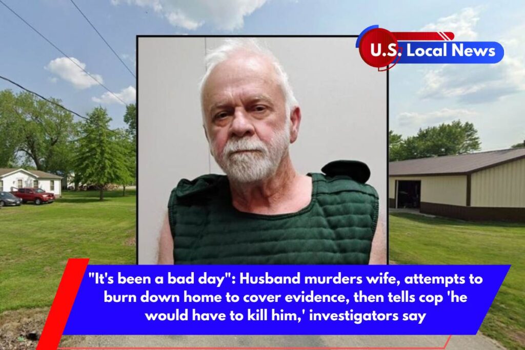It's been a bad day Husband murders wife, attempts to burn down home to cover evidence, then tells cop 'he would have to kill him,' investigators say