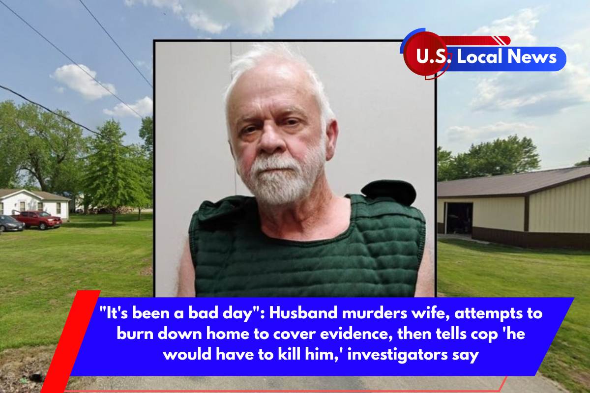 It's been a bad day Husband murders wife, attempts to burn down home to cover evidence, then tells cop 'he would have to kill him,' investigators say